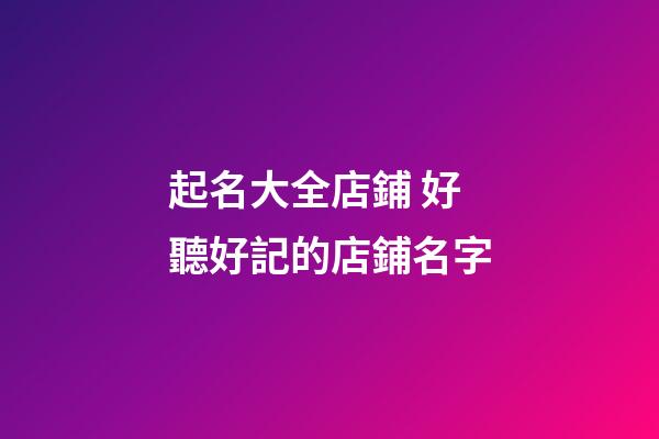 起名大全店鋪 好聽好記的店鋪名字-第1張-店鋪起名-玄機派